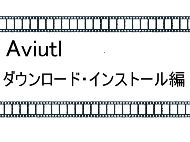 AviUtlのダウンロード・インストールを分かりやすく紹介