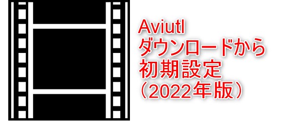 Aviutlのダウンロードから初期設定の解説 22年版