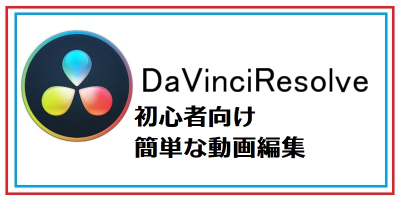 【DaVinci Resolve】初心者向け簡単な動画編集
