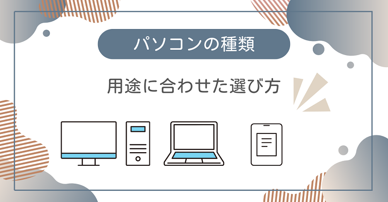 パソコンの種類について分かりやすく解説【用途に合わせた選び方】