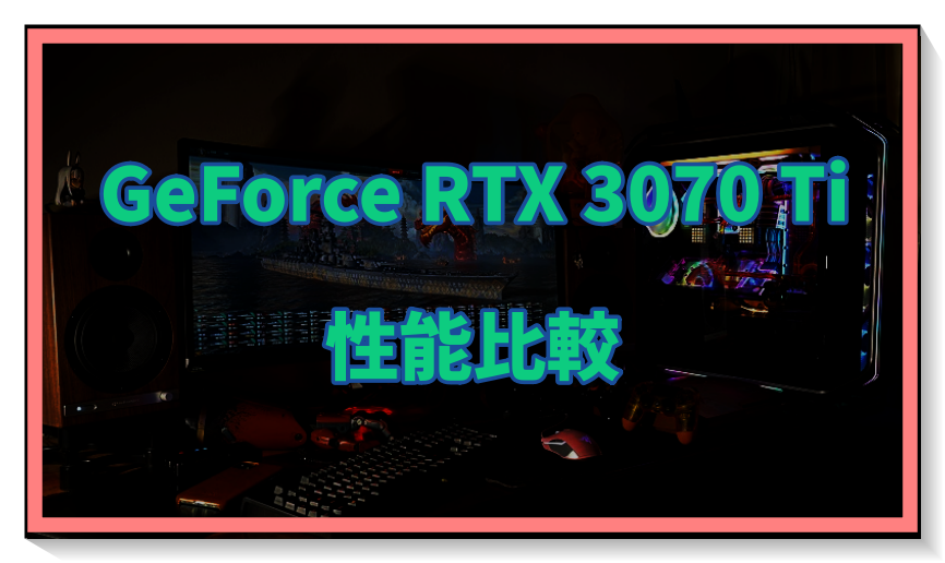 GeForce RTX 3070 Tiの性能比較＆ベンチマーク検証