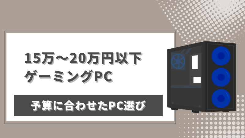 予算15万～20万円以下で買えるゲーミングPCを紹介