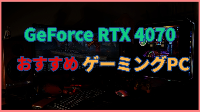 GeForce RTX 4070搭載のおすすめゲーミングPCを紹介！
