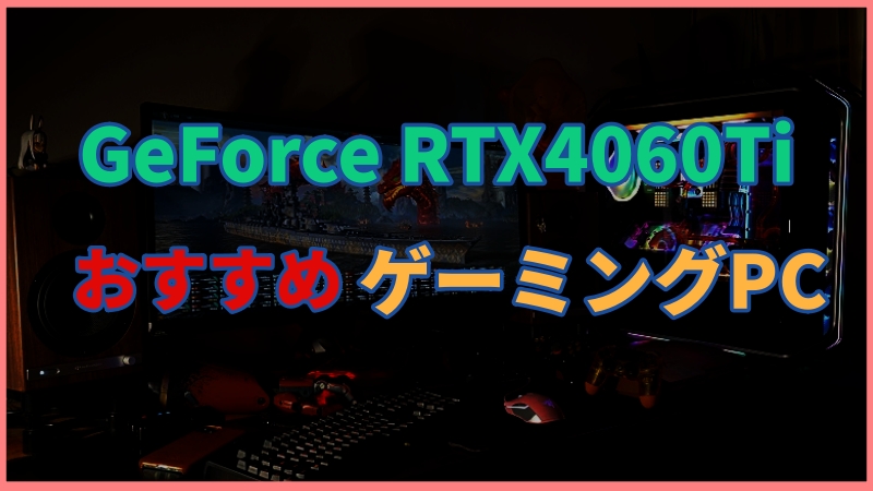 GeForce RTX4060 Ti搭載のおすすめゲーミングPCを紹介！