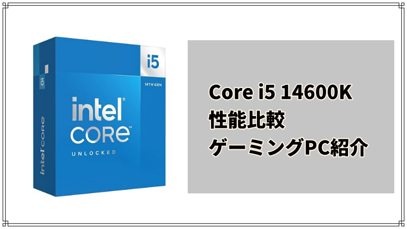 Core i5 14600K搭載のゲーミングPC紹介＆性能比較