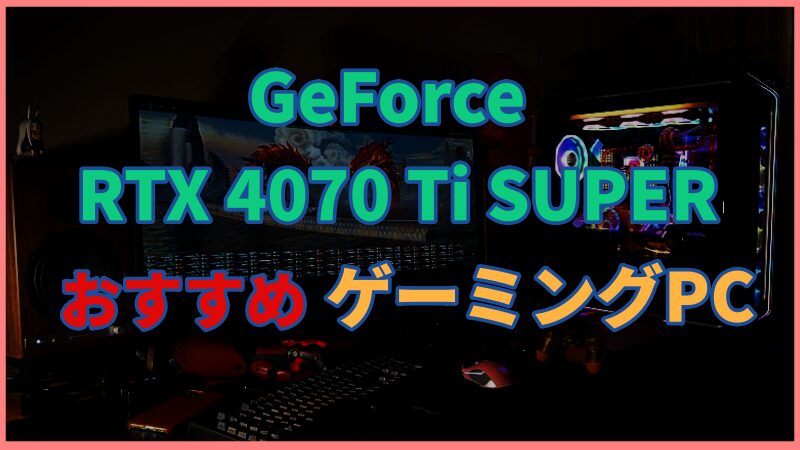 GeForce RTX 4070 Ti SUPER搭載のおすすめゲーミングPCを紹介！