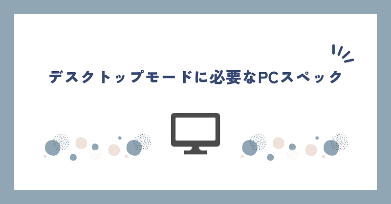 デスクトップモードに必要なPCスペック